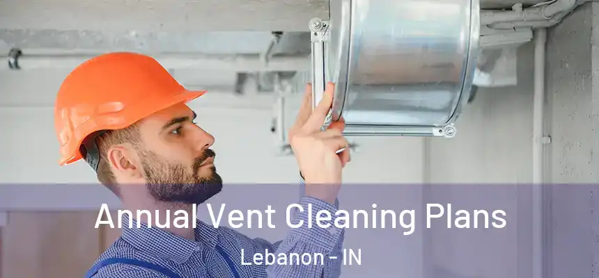  Annual Vent Cleaning Plans Lebanon - IN